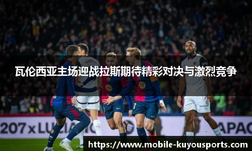 瓦伦西亚主场迎战拉斯期待精彩对决与激烈竞争