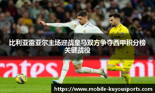 比利亚雷亚尔主场迎战皇马双方争夺西甲积分榜关键战役